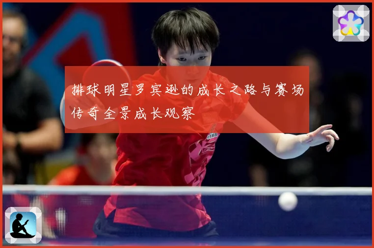 排球明星罗宾逊的成长之路与赛场传奇全景成长观察