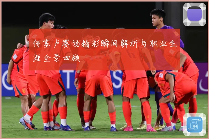 何塞卢赛场精彩瞬间解析与职业生涯全景回顾