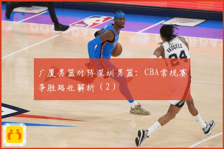 广厦男篮对阵深圳男篮：CBA常规赛争胜路径解析（2）