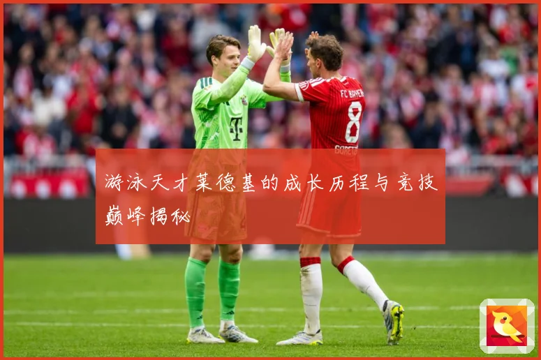游泳天才莱德基的成长历程与竞技巅峰揭秘