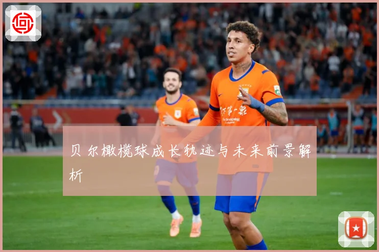 贝尔橄榄球成长轨迹与未来前景解析