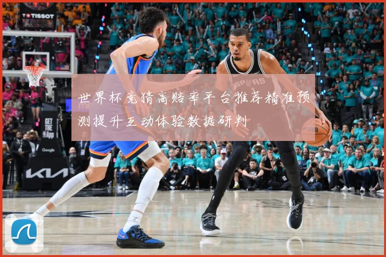 世界杯竞猜高赔率平台推荐精准预测提升互动体验数据研判