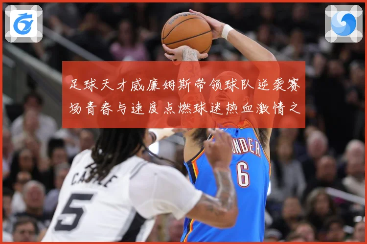 足球天才威廉姆斯带领球队逆袭赛场青春与速度点燃球迷热血激情之夜
