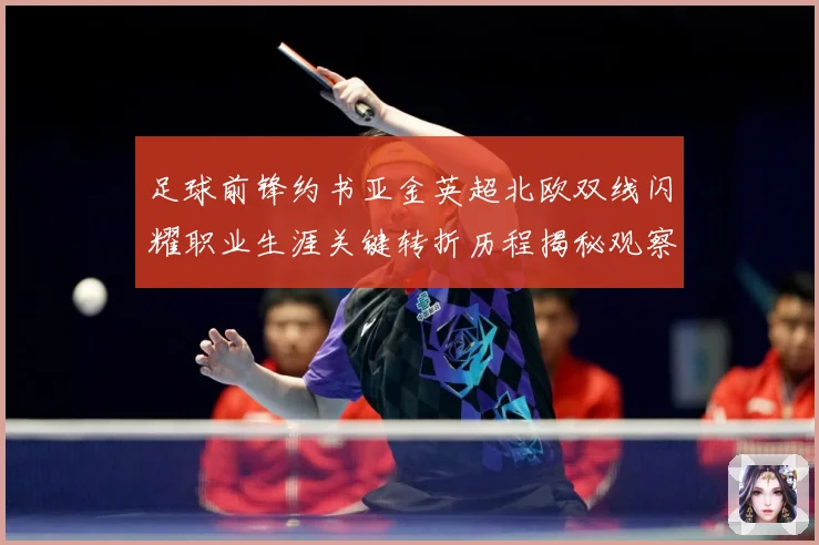 足球前锋约书亚金英超北欧双线闪耀职业生涯关键转折历程揭秘观察