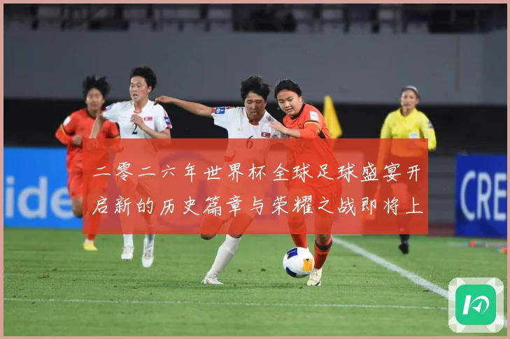 二零二六年世界杯全球足球盛宴开启新的历史篇章与荣耀之战即将上数据研判