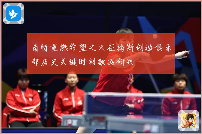 南特重燃希望之火在梅斯创造俱乐部历史关键时刻数据研判