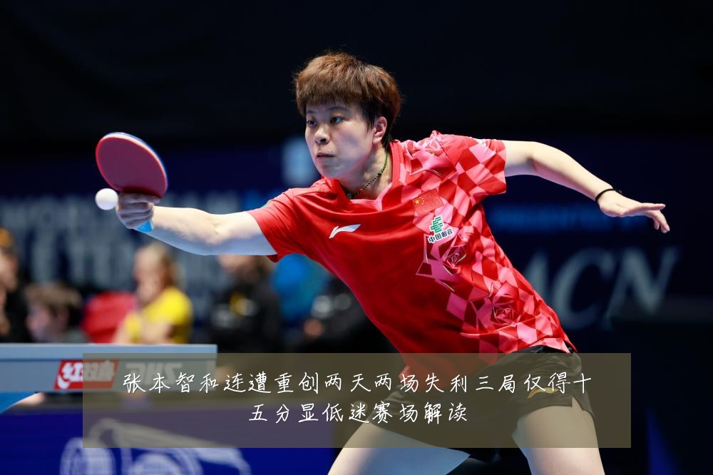 张本智和连遭重创两天两场失利三局仅得十五分显低迷赛场解读