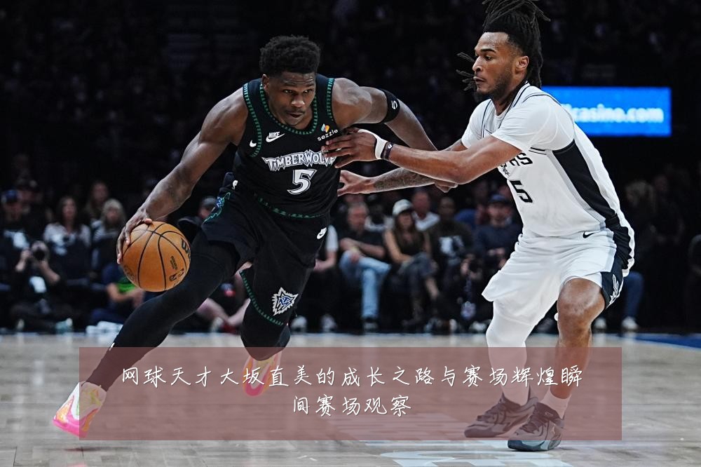 网球天才大坂直美的成长之路与赛场辉煌瞬间赛场观察
