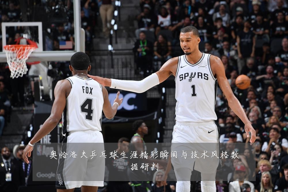奥恰洛夫乒乓球生涯精彩瞬间与技术风格数据研判