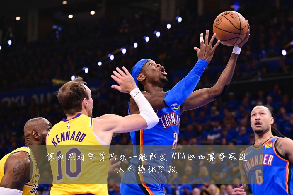 保利尼对阵贾巴尔一触即发 WTA巡回赛争冠进入白热化阶段